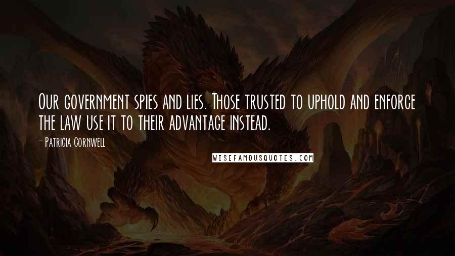 Patricia Cornwell Quotes: Our government spies and lies. Those trusted to uphold and enforce the law use it to their advantage instead.