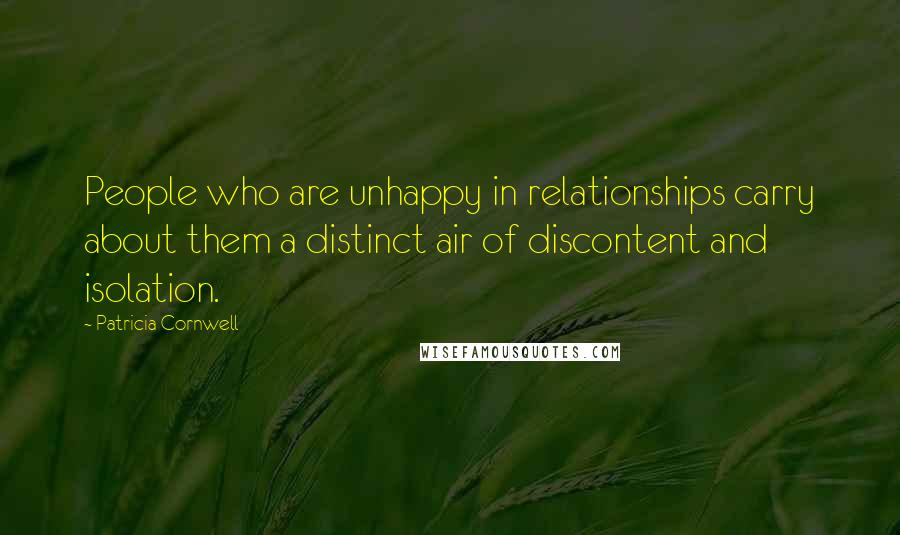 Patricia Cornwell Quotes: People who are unhappy in relationships carry about them a distinct air of discontent and isolation.