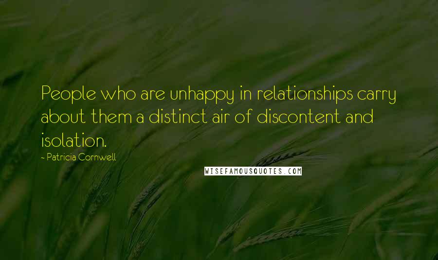 Patricia Cornwell Quotes: People who are unhappy in relationships carry about them a distinct air of discontent and isolation.