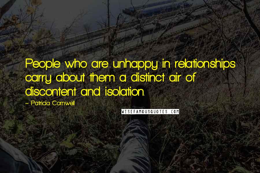 Patricia Cornwell Quotes: People who are unhappy in relationships carry about them a distinct air of discontent and isolation.