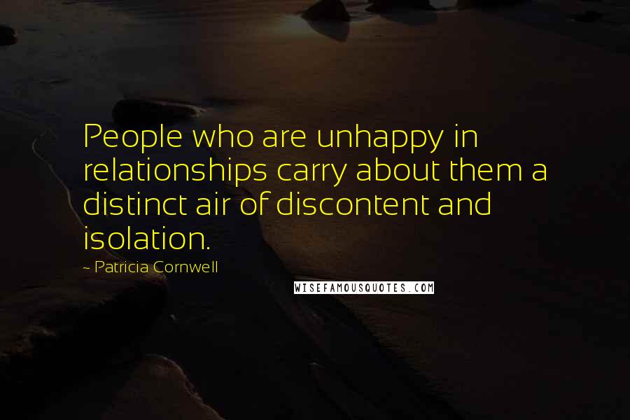 Patricia Cornwell Quotes: People who are unhappy in relationships carry about them a distinct air of discontent and isolation.