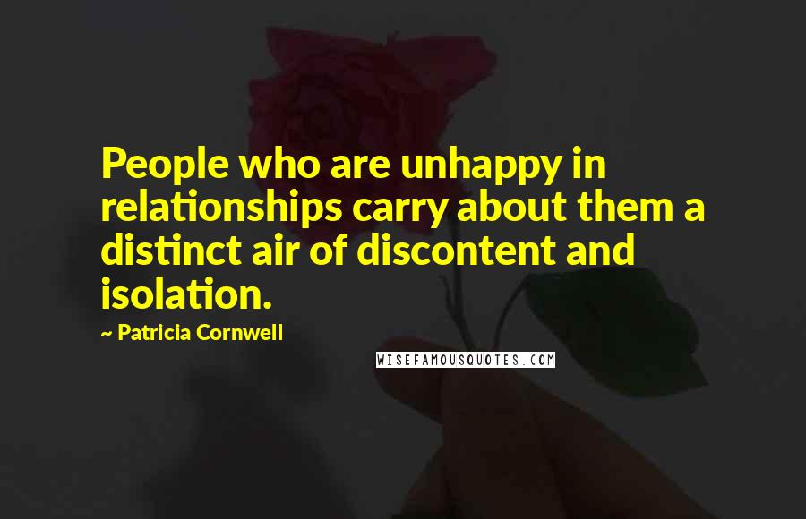 Patricia Cornwell Quotes: People who are unhappy in relationships carry about them a distinct air of discontent and isolation.