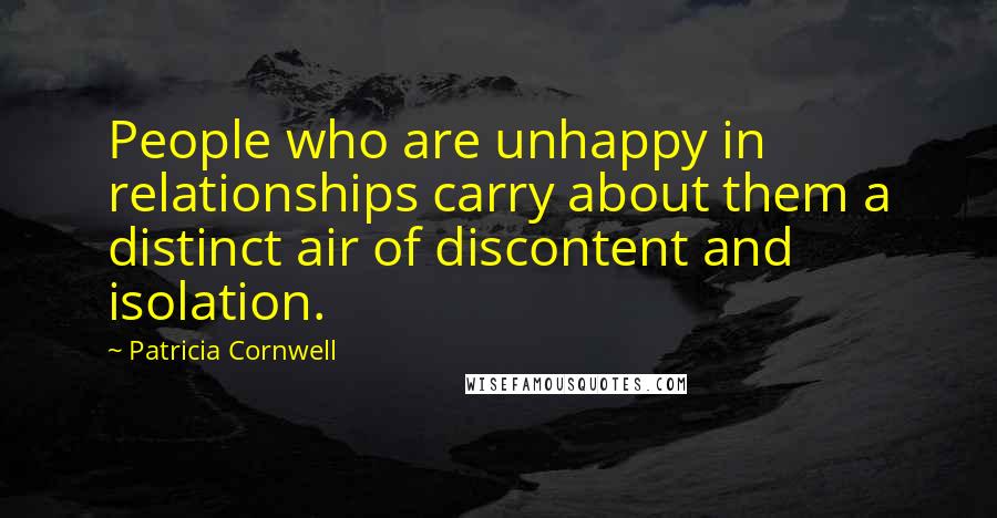 Patricia Cornwell Quotes: People who are unhappy in relationships carry about them a distinct air of discontent and isolation.