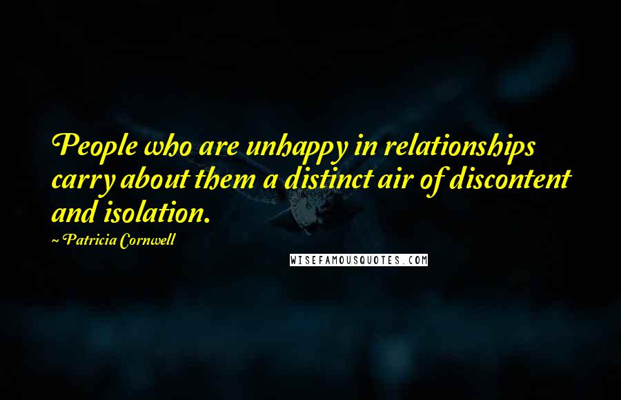 Patricia Cornwell Quotes: People who are unhappy in relationships carry about them a distinct air of discontent and isolation.