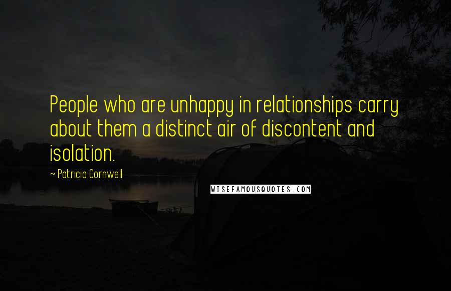 Patricia Cornwell Quotes: People who are unhappy in relationships carry about them a distinct air of discontent and isolation.