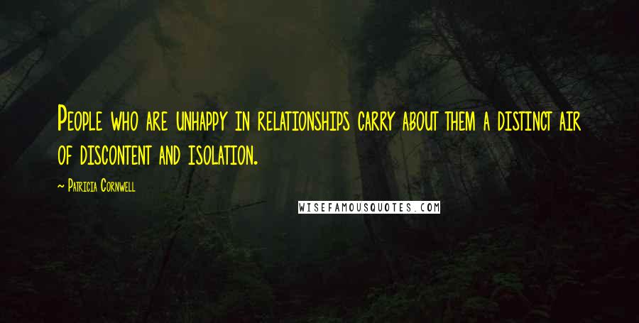 Patricia Cornwell Quotes: People who are unhappy in relationships carry about them a distinct air of discontent and isolation.