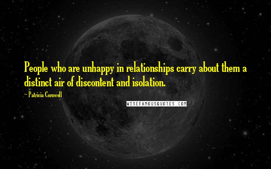 Patricia Cornwell Quotes: People who are unhappy in relationships carry about them a distinct air of discontent and isolation.