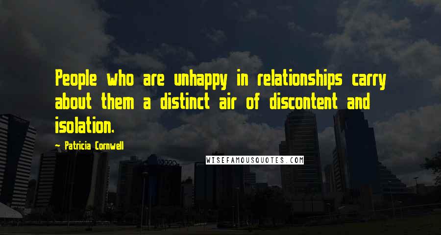 Patricia Cornwell Quotes: People who are unhappy in relationships carry about them a distinct air of discontent and isolation.