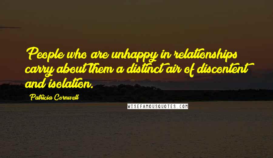 Patricia Cornwell Quotes: People who are unhappy in relationships carry about them a distinct air of discontent and isolation.