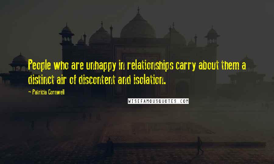 Patricia Cornwell Quotes: People who are unhappy in relationships carry about them a distinct air of discontent and isolation.