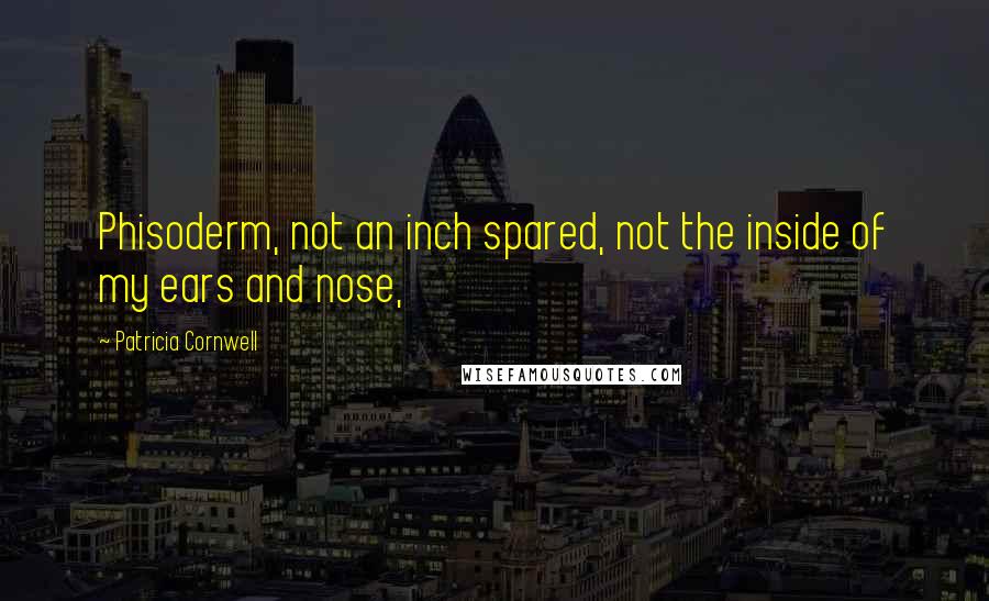 Patricia Cornwell Quotes: Phisoderm, not an inch spared, not the inside of my ears and nose,