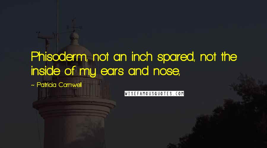 Patricia Cornwell Quotes: Phisoderm, not an inch spared, not the inside of my ears and nose,