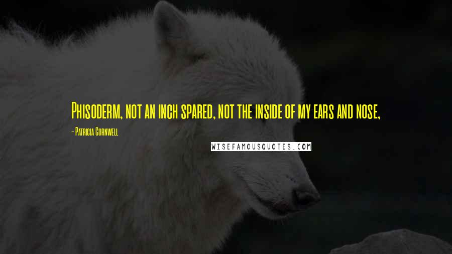 Patricia Cornwell Quotes: Phisoderm, not an inch spared, not the inside of my ears and nose,