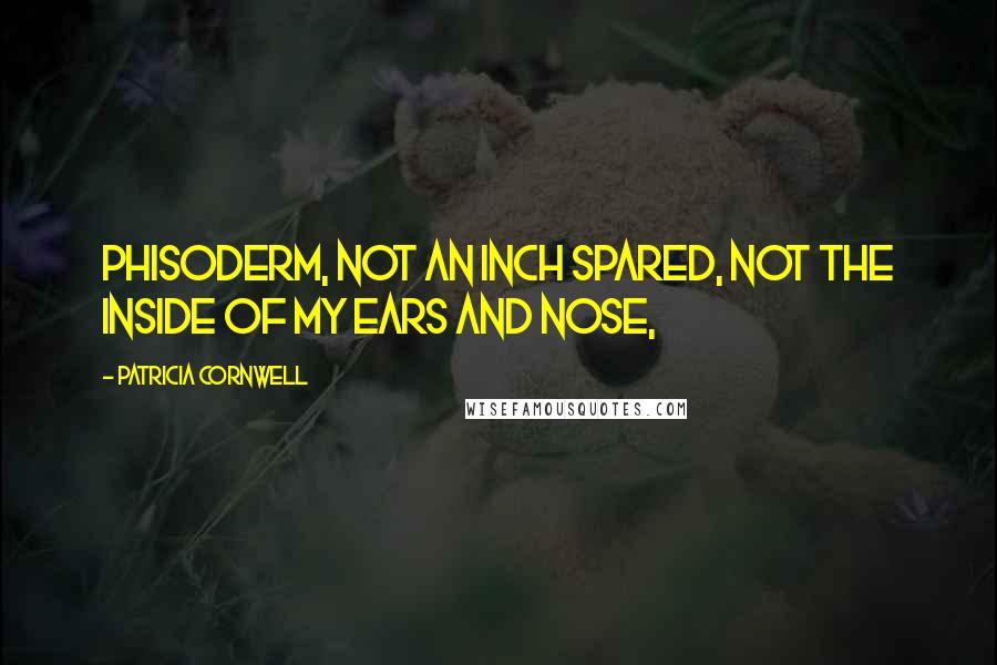 Patricia Cornwell Quotes: Phisoderm, not an inch spared, not the inside of my ears and nose,