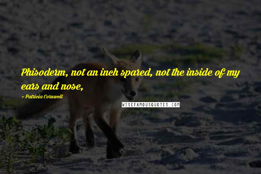 Patricia Cornwell Quotes: Phisoderm, not an inch spared, not the inside of my ears and nose,