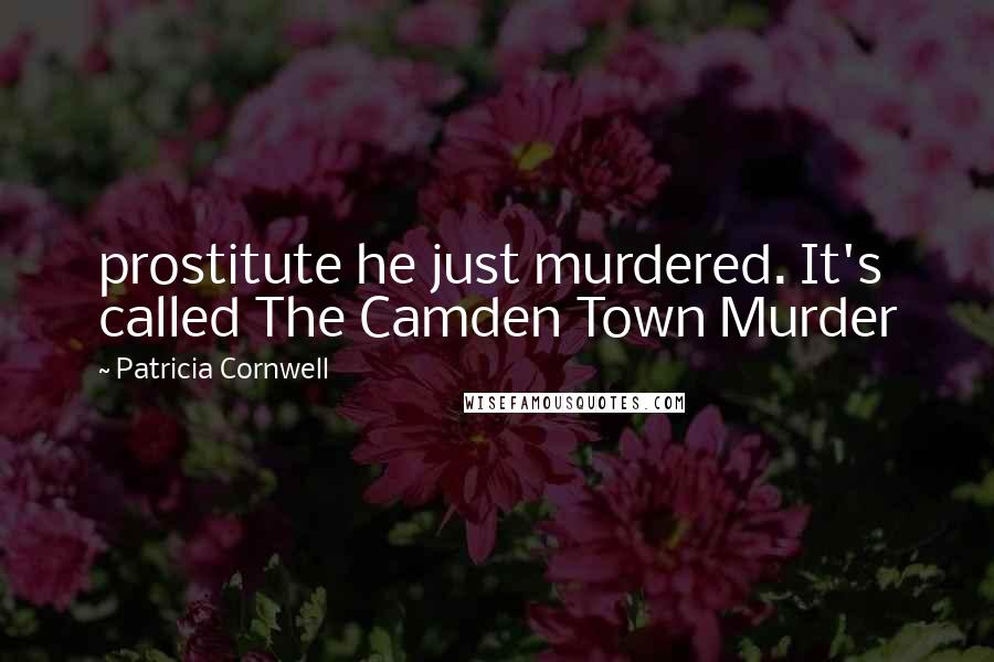 Patricia Cornwell Quotes: prostitute he just murdered. It's called The Camden Town Murder