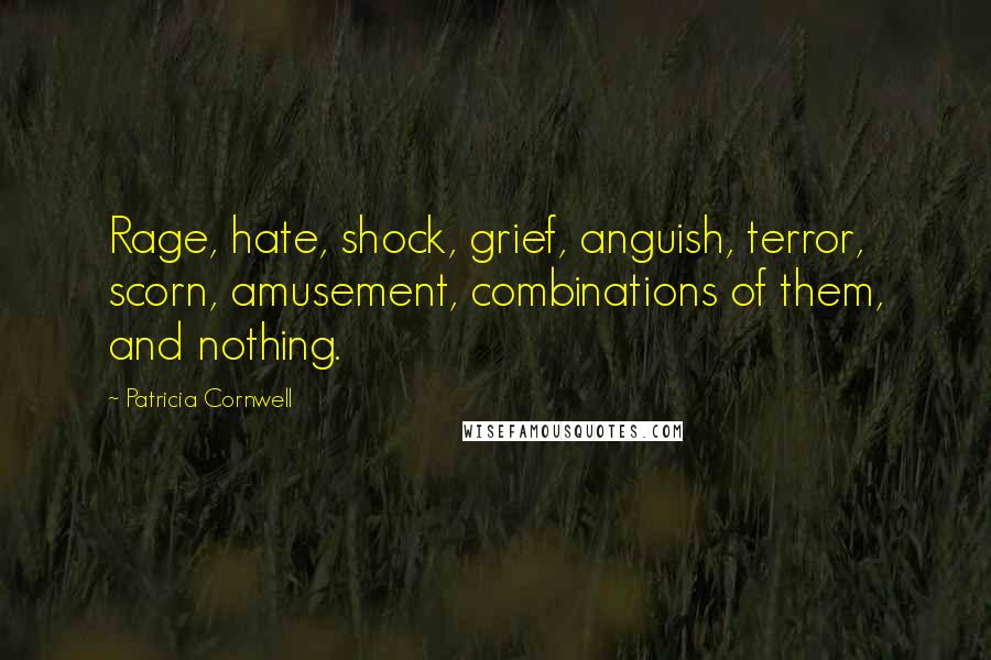 Patricia Cornwell Quotes: Rage, hate, shock, grief, anguish, terror, scorn, amusement, combinations of them, and nothing.