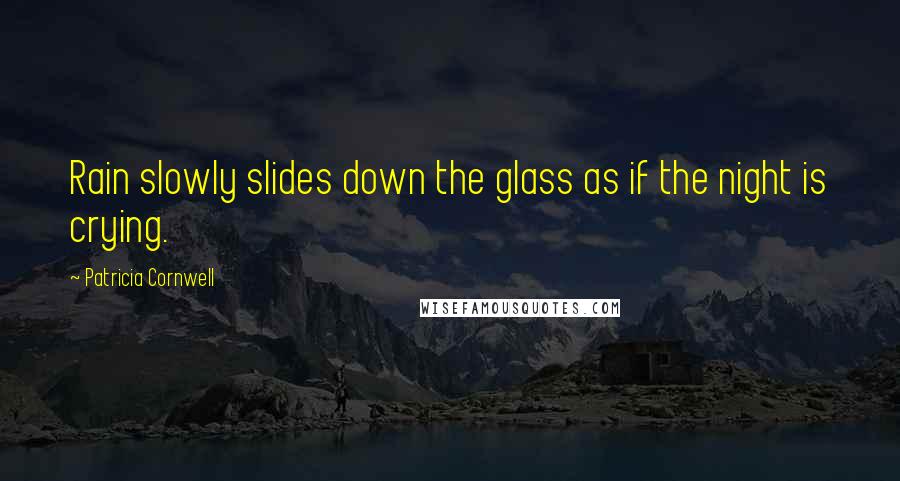 Patricia Cornwell Quotes: Rain slowly slides down the glass as if the night is crying.