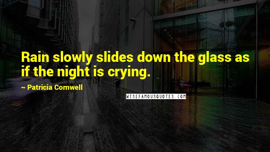 Patricia Cornwell Quotes: Rain slowly slides down the glass as if the night is crying.