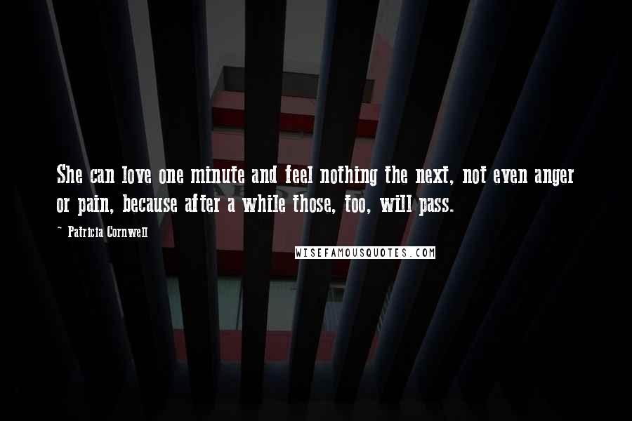 Patricia Cornwell Quotes: She can love one minute and feel nothing the next, not even anger or pain, because after a while those, too, will pass.