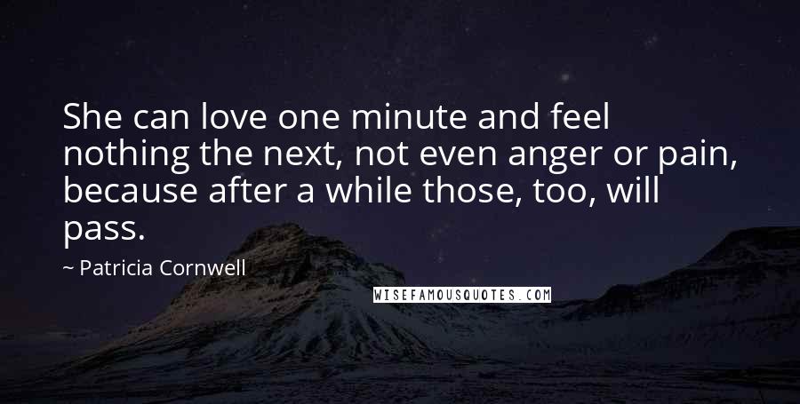 Patricia Cornwell Quotes: She can love one minute and feel nothing the next, not even anger or pain, because after a while those, too, will pass.
