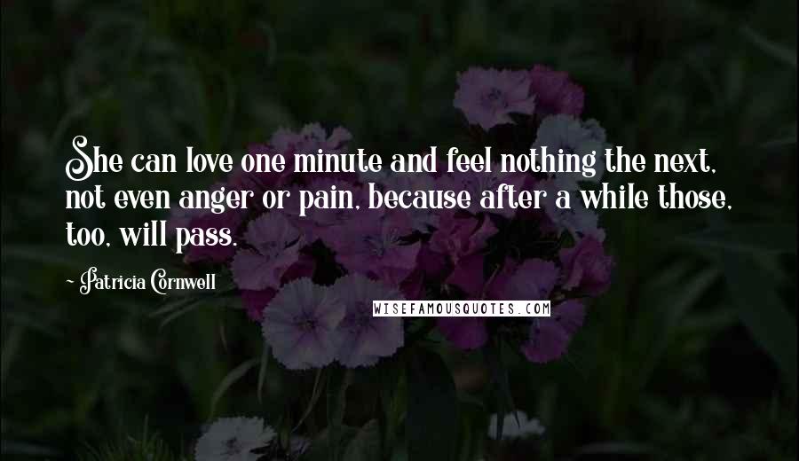 Patricia Cornwell Quotes: She can love one minute and feel nothing the next, not even anger or pain, because after a while those, too, will pass.