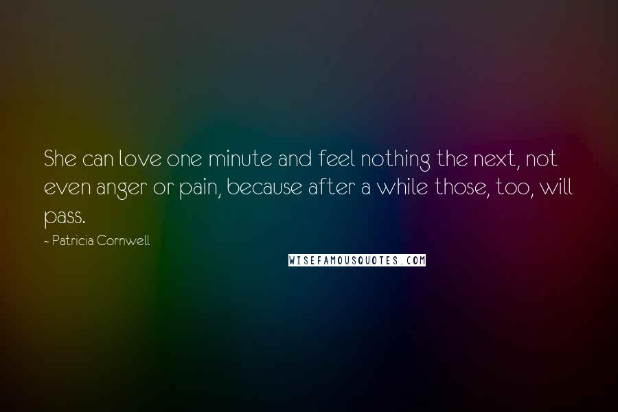 Patricia Cornwell Quotes: She can love one minute and feel nothing the next, not even anger or pain, because after a while those, too, will pass.