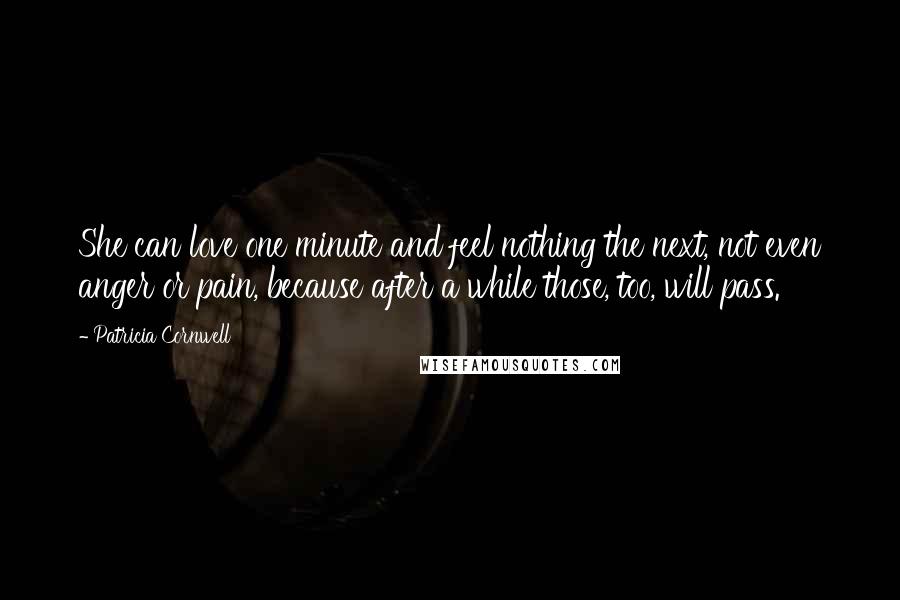 Patricia Cornwell Quotes: She can love one minute and feel nothing the next, not even anger or pain, because after a while those, too, will pass.