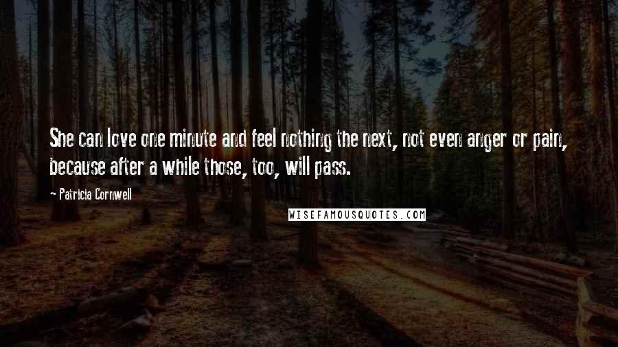 Patricia Cornwell Quotes: She can love one minute and feel nothing the next, not even anger or pain, because after a while those, too, will pass.