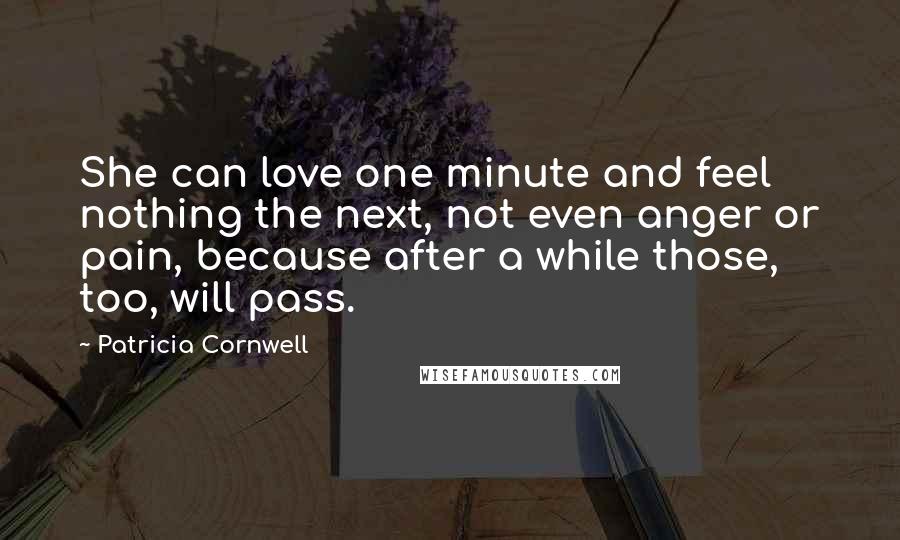 Patricia Cornwell Quotes: She can love one minute and feel nothing the next, not even anger or pain, because after a while those, too, will pass.