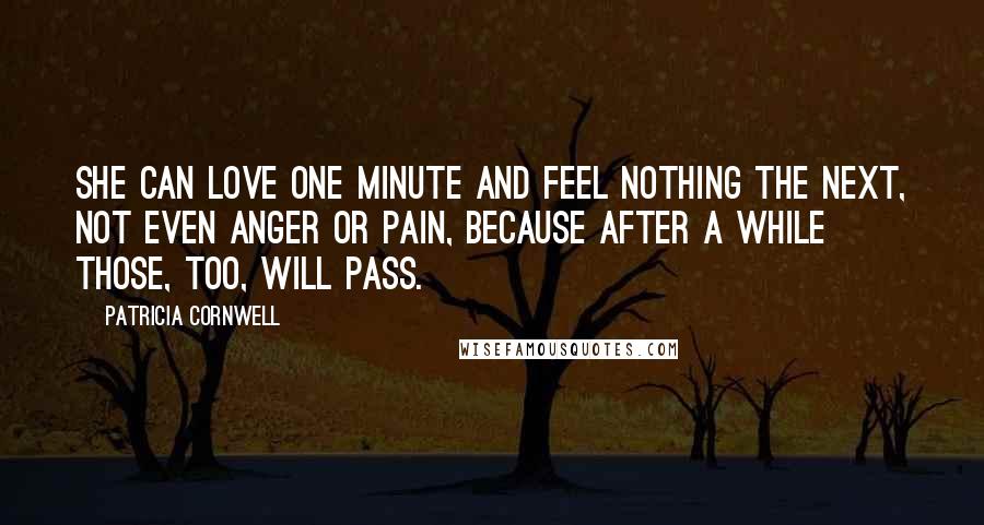 Patricia Cornwell Quotes: She can love one minute and feel nothing the next, not even anger or pain, because after a while those, too, will pass.