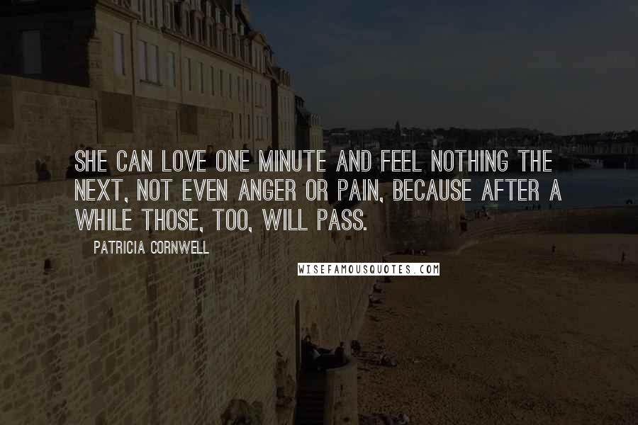 Patricia Cornwell Quotes: She can love one minute and feel nothing the next, not even anger or pain, because after a while those, too, will pass.