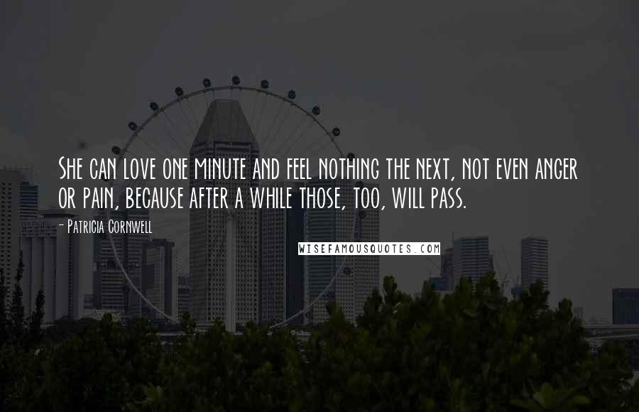 Patricia Cornwell Quotes: She can love one minute and feel nothing the next, not even anger or pain, because after a while those, too, will pass.