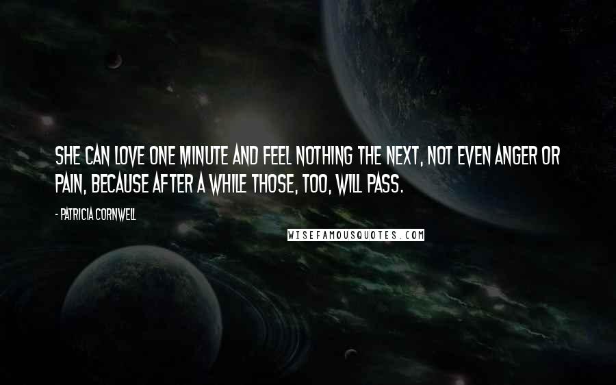 Patricia Cornwell Quotes: She can love one minute and feel nothing the next, not even anger or pain, because after a while those, too, will pass.