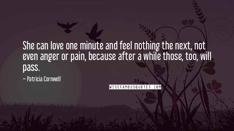 Patricia Cornwell Quotes: She can love one minute and feel nothing the next, not even anger or pain, because after a while those, too, will pass.