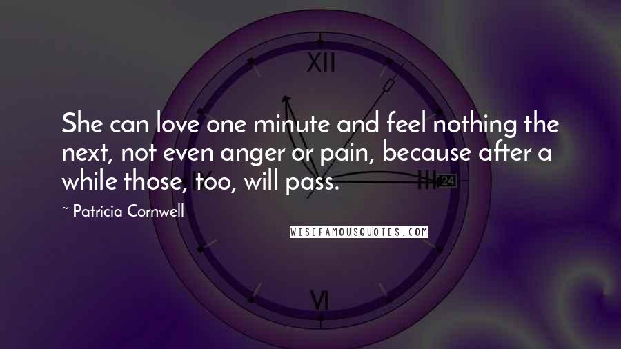 Patricia Cornwell Quotes: She can love one minute and feel nothing the next, not even anger or pain, because after a while those, too, will pass.
