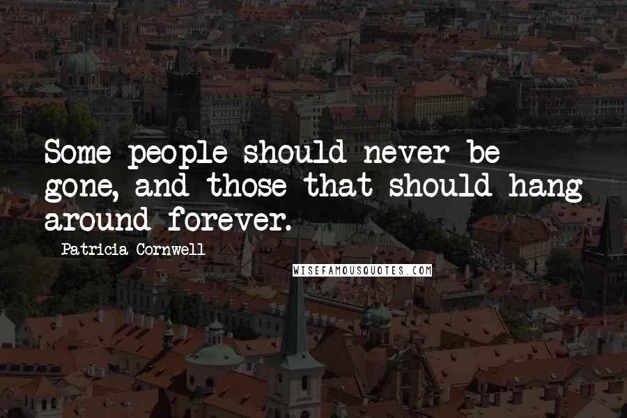 Patricia Cornwell Quotes: Some people should never be gone, and those that should hang around forever.