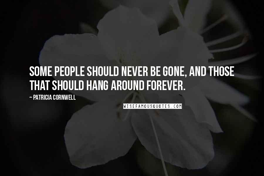 Patricia Cornwell Quotes: Some people should never be gone, and those that should hang around forever.