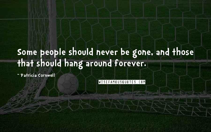 Patricia Cornwell Quotes: Some people should never be gone, and those that should hang around forever.