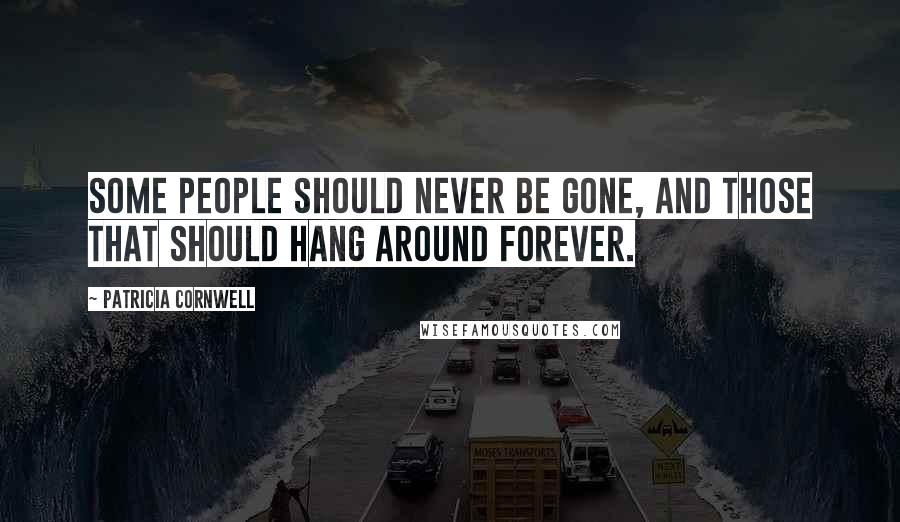 Patricia Cornwell Quotes: Some people should never be gone, and those that should hang around forever.