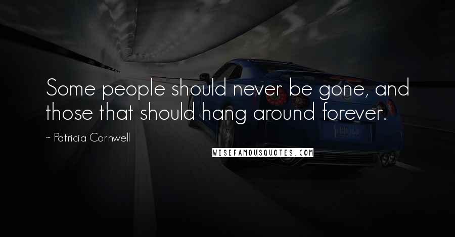 Patricia Cornwell Quotes: Some people should never be gone, and those that should hang around forever.