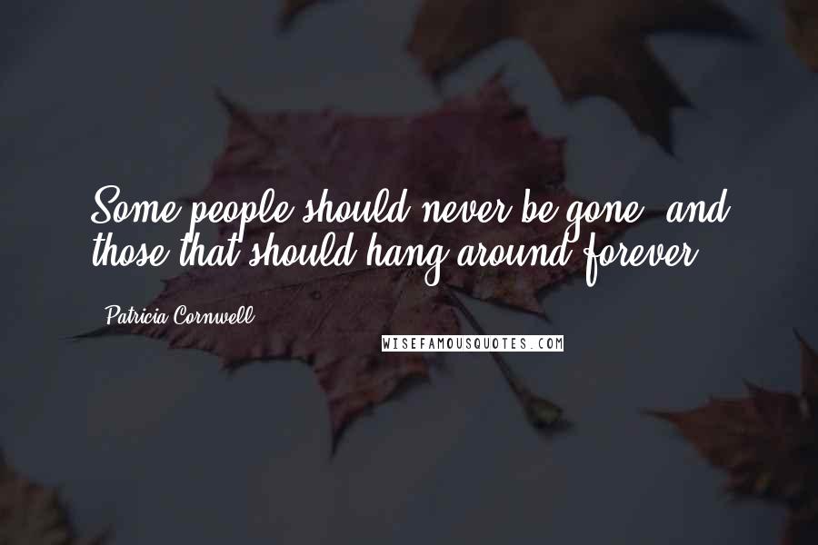 Patricia Cornwell Quotes: Some people should never be gone, and those that should hang around forever.