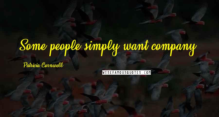 Patricia Cornwell Quotes: Some people simply want company.