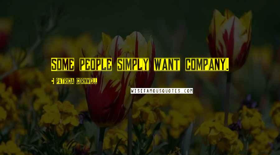 Patricia Cornwell Quotes: Some people simply want company.