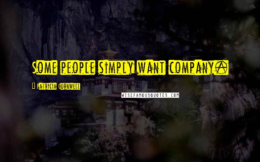 Patricia Cornwell Quotes: Some people simply want company.