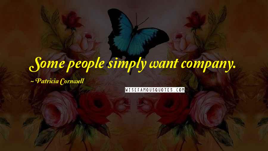 Patricia Cornwell Quotes: Some people simply want company.