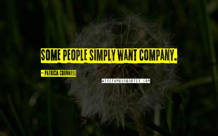 Patricia Cornwell Quotes: Some people simply want company.