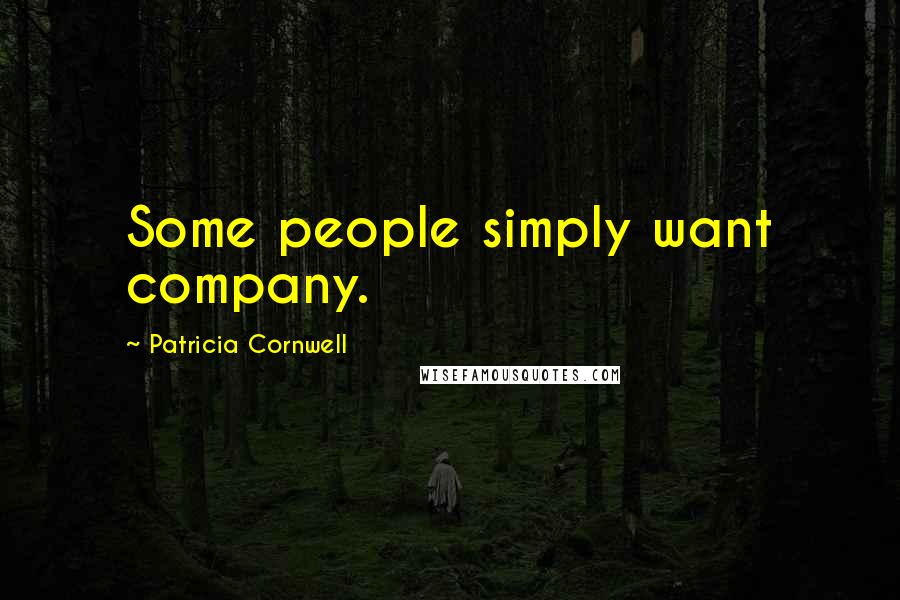 Patricia Cornwell Quotes: Some people simply want company.