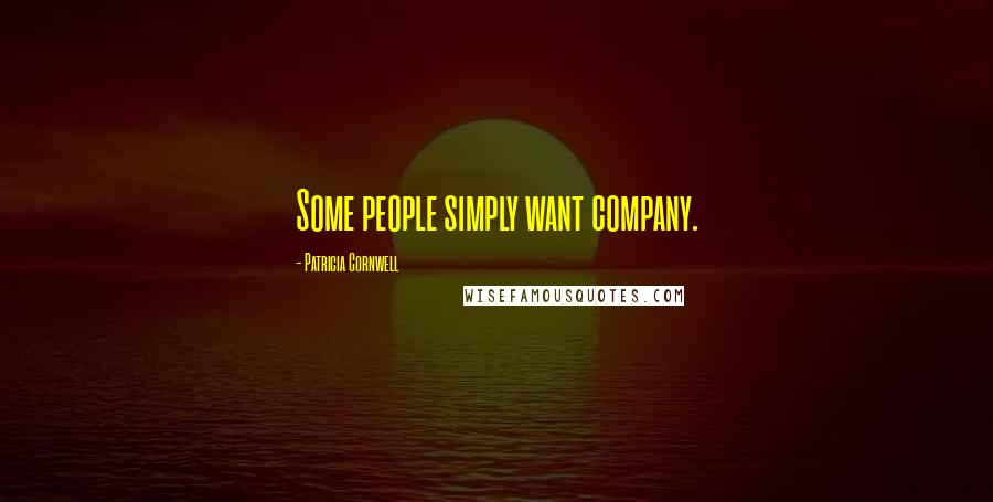 Patricia Cornwell Quotes: Some people simply want company.