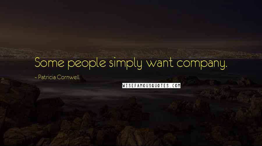 Patricia Cornwell Quotes: Some people simply want company.